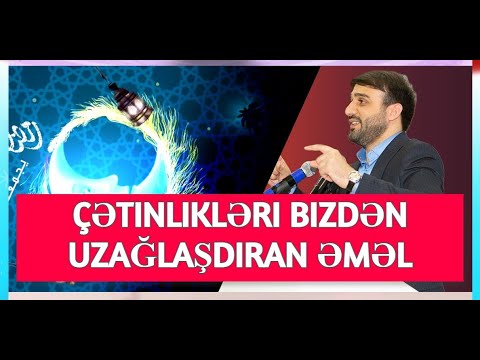 Çətinlikləri bizdən uzağlaşdıran əməl - Hacı Ramil