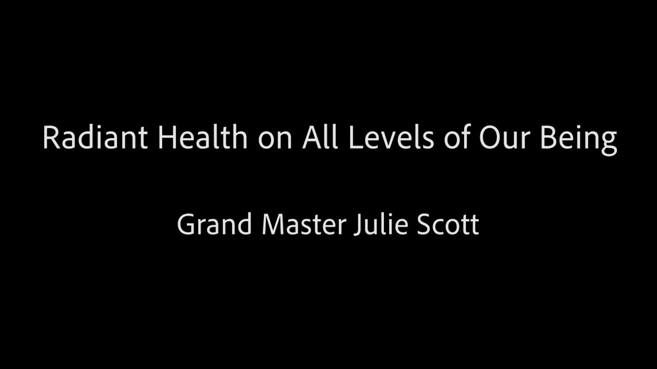 Radiant Health on All Levels of Our Being - Grand Master Julie Scott