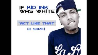 Act Like That (3-Some) - Kid Ink (If he was white)