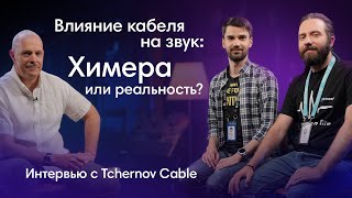 Самое важное о кабелях: Интервью с Tchernov Cable