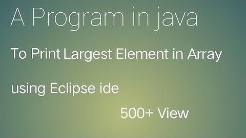 A Program in java to Print Largest Element in Array Using Eclipse ide