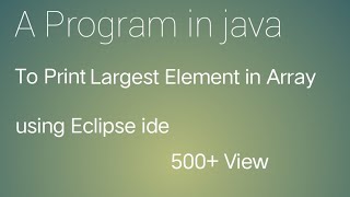 Detailed A Program in java to Print Largest Element in Array Using Eclipse ide Profile