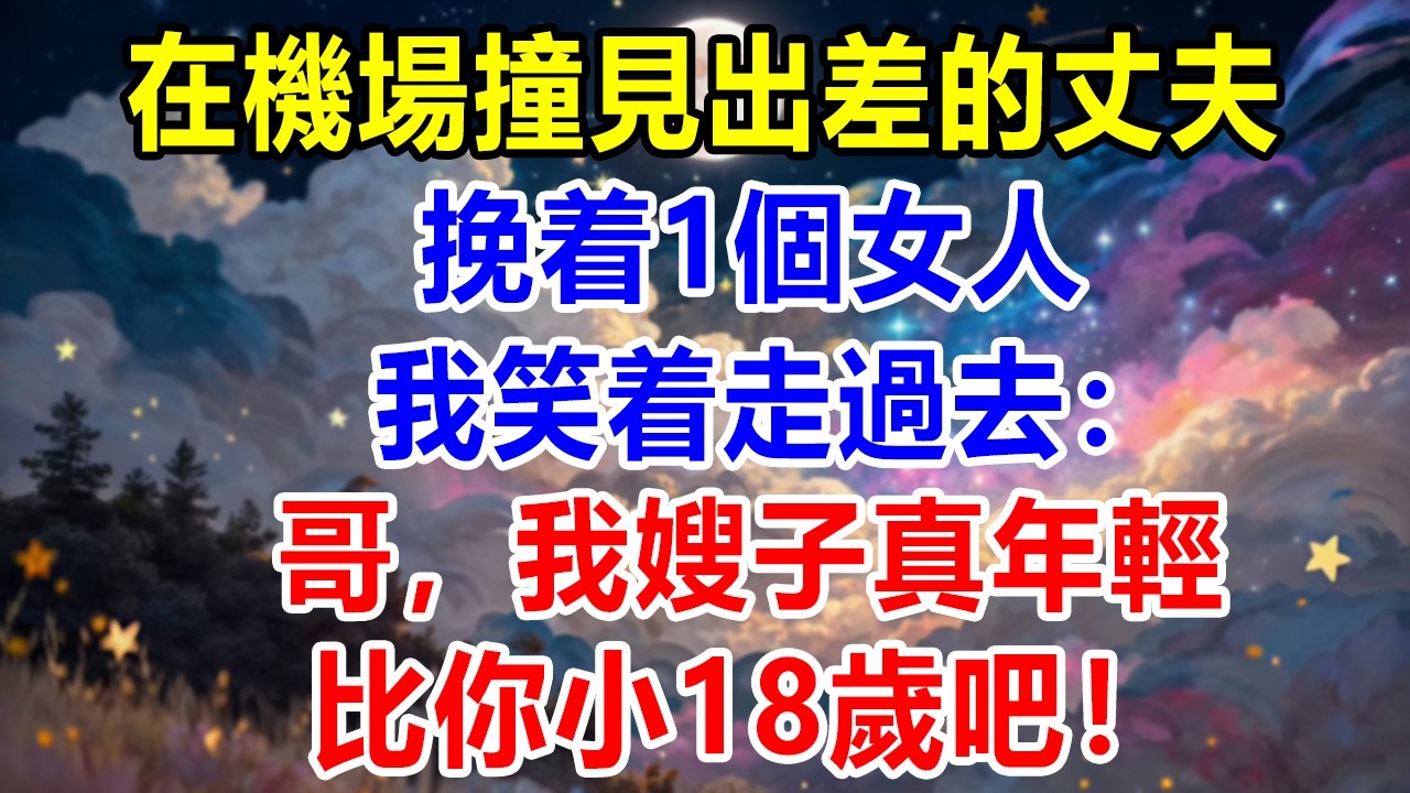 在機場撞見出差的丈夫挽着一個女人，我笑着走過去：哥，我嫂子真年輕，比你小18歲吧！