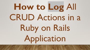 How to Log All CRUD Actions in a Ruby on Rails Application