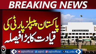 Pakistan Peoples Party Leadership Takes a Major Political Decision - Aaj News Breaking