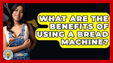 What Are The Benefits Of Using A Bread Machine? - LearnToDIY360.com