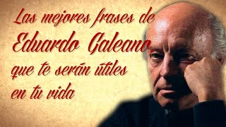 Las mejores frases de Eduardo Galeano, que te serán útiles en tu vida