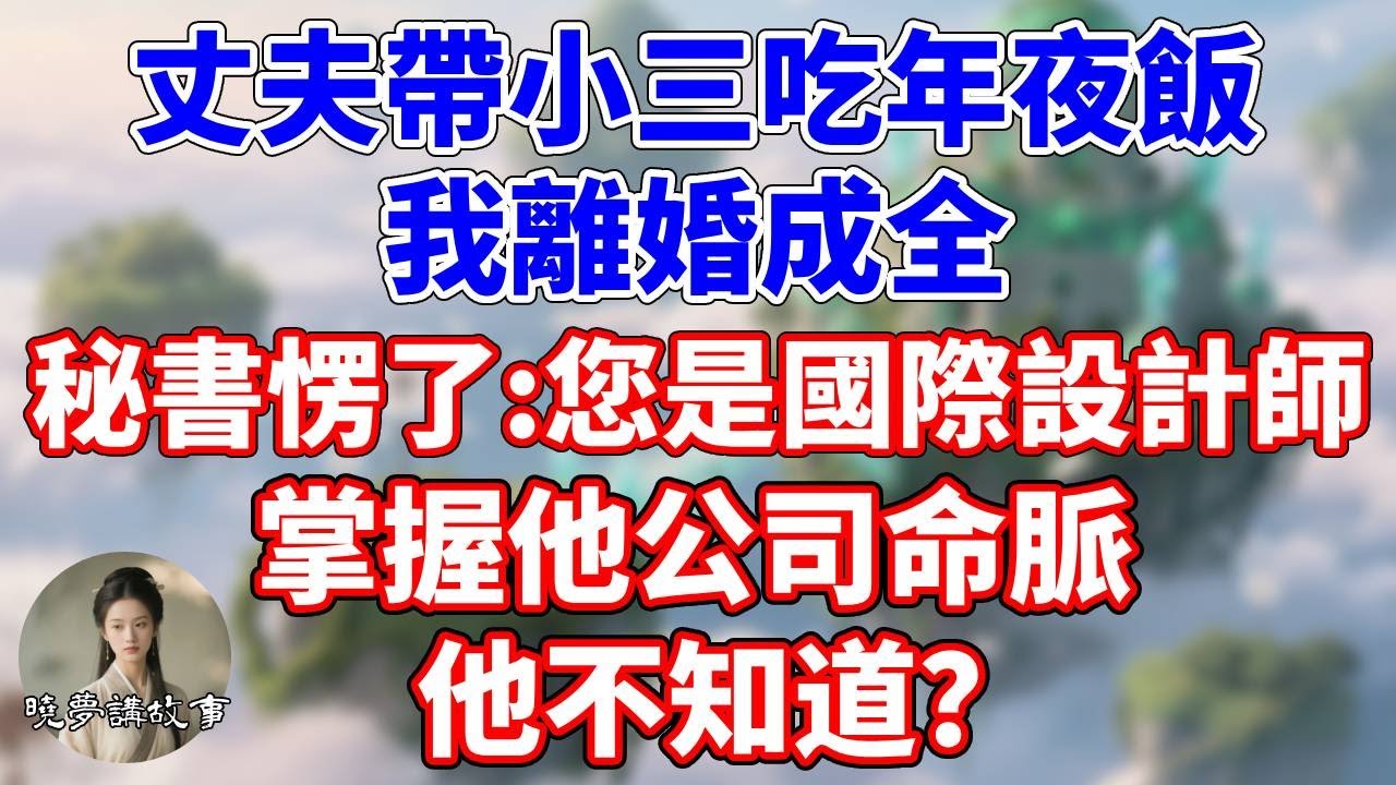丈夫帶小三吃年夜飯，我離婚成全。秘書愣了:您是國際設計師，掌握他公司命脈，他不知道？#情感故事 #小說 #家庭故事