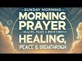 Sunday Morning Prayer | Healing, Peace &amp; Breakthrough 🙏✨