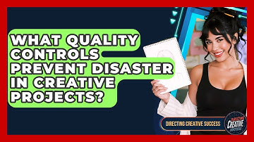 What Quality Controls Prevent Disaster In Creative Projects? - Directing Creative Success