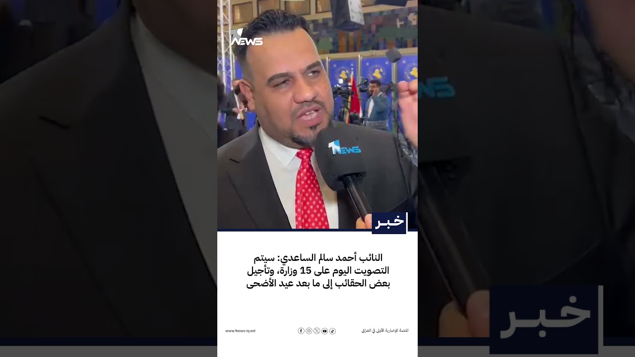النائب أحمد سالم الساعدي: سيتم التصويت اليوم على 15 وزارة، وتأجيل بعض الحقائب إلى ما بعد عيد الأضحى
