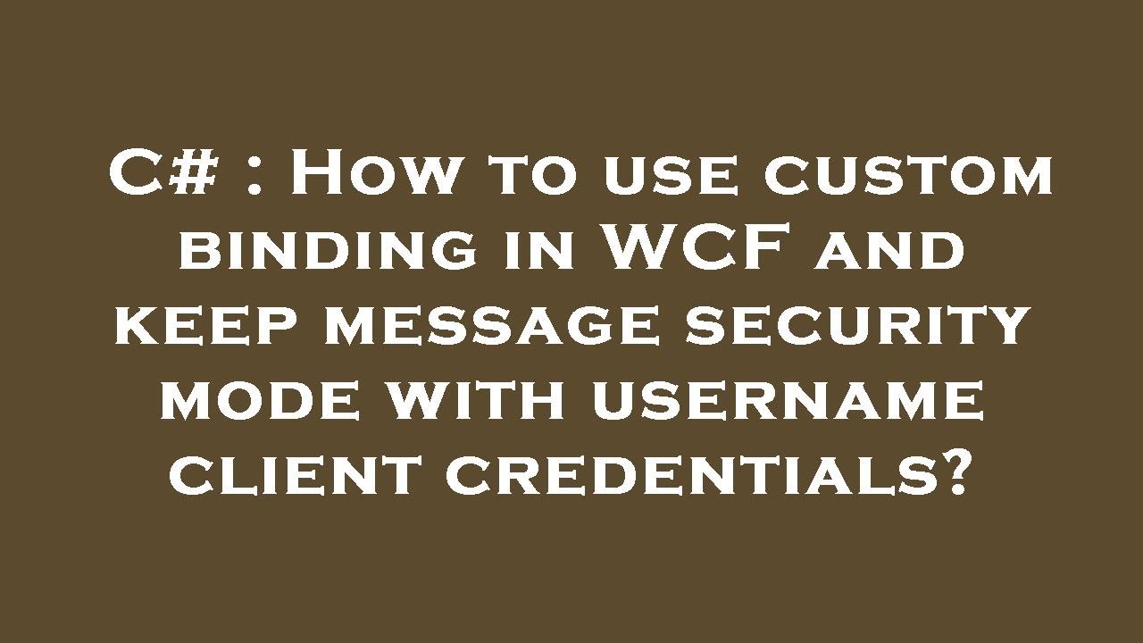 C How To Use Custom Binding In WCF And Keep Message Security Mode With Username Client