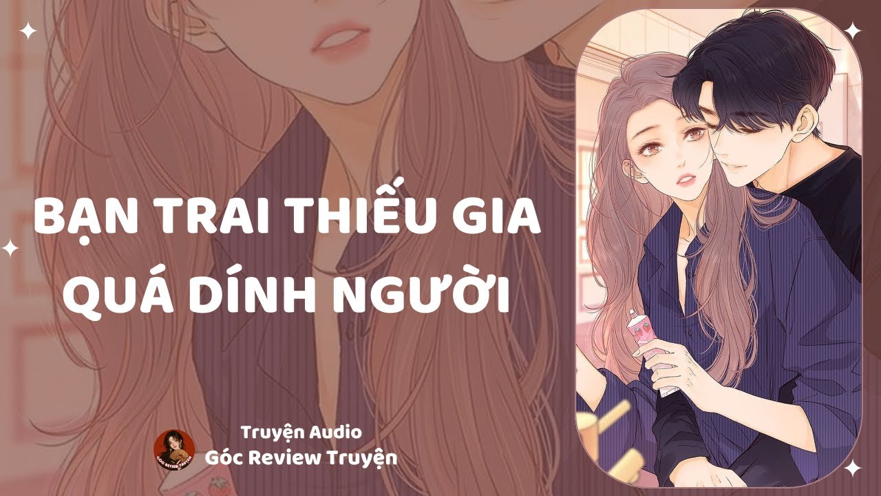 TRUYỆN AUDIO||BẠN TRAI THIẾU GIA QUÁ DÍNH NGƯỜI|| GÓC REVIEW TRUYỆN