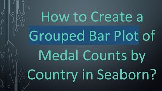 How to Create a Grouped Bar Plot of Medal Counts by Country in Seaborn