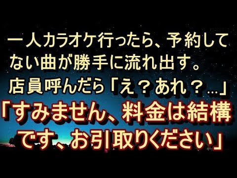 【不気味 衝撃】【ｶﾗｵｹ 恐怖体験】一人カラオケ行ったら予約してない曲が勝手に流れ出す。店員呼んだら固まる。店長が「すみません、今日は料金は結構ですのでお引取り願えないでしょうか？」