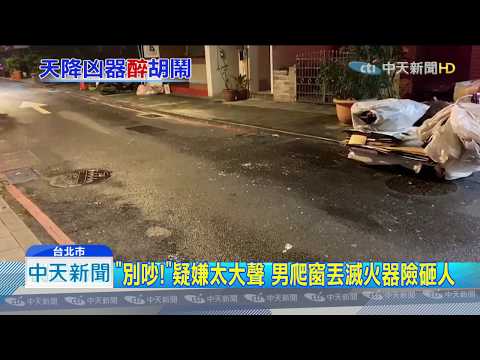 20191020中天新聞　「別吵！」疑嫌太大聲　男爬窗丟滅火器險砸人