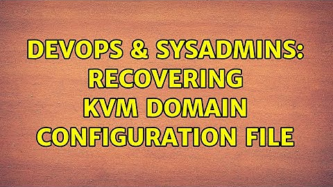 DevOps & SysAdmins: Recovering KVM domain configuration file (2 Solutions!!)