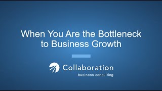 When You Are the Bottleneck to Business Growth