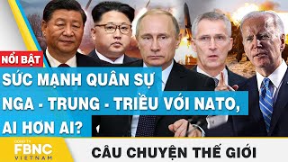 Câu chuyện thế giới 11/5 | Sức mạnh quân sự Nga – Trung – Triều với NATO, ai hơn ai? | FBNC