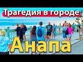 #АНАПА - ТРАГЕДИЯ В ГОРОДЕ. БЕСПРЕДЕЛ НА НАБЕРЕЖНОЙ. ЧЕГО ЖДАТЬ ДАЛЬШЕ?