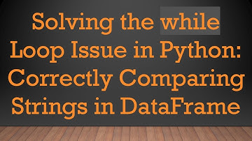 Solving the while Loop Issue in Python: Correctly Comparing Strings in DataFrame