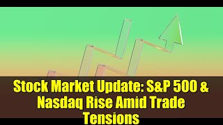 Stock Market Update: S\&P 500 \& Nasdaq Rise Amid Trade Tensions