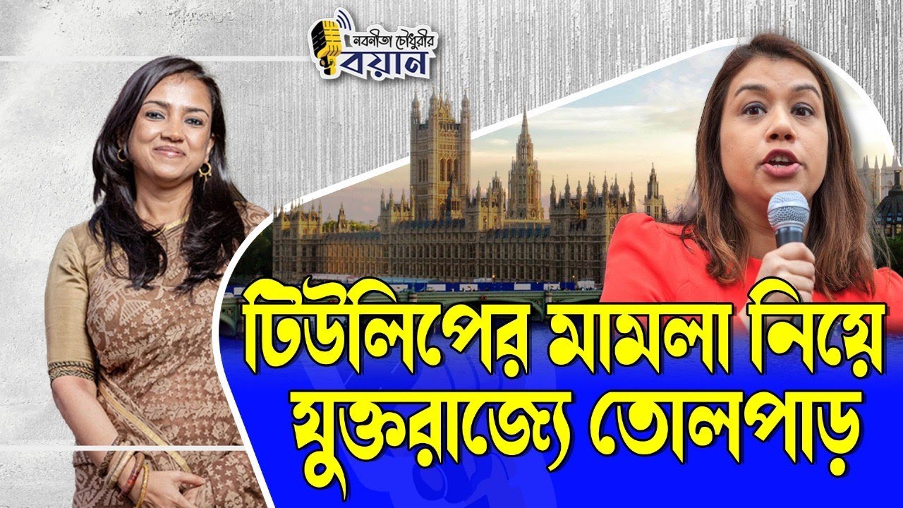টিউলিপের মামলা নিয়ে যুক্তরাজ্যে তোলপাড়।। Nobonita Chowdhury