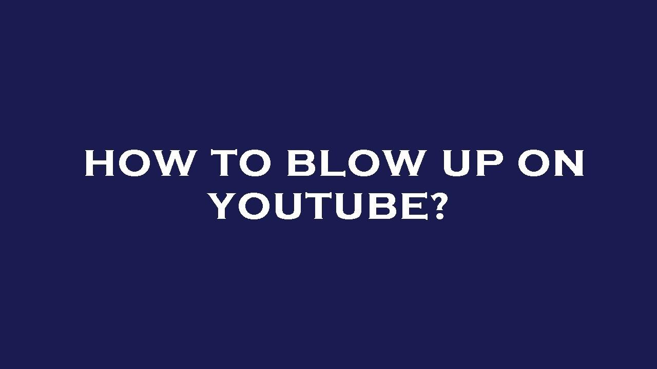 How to blow up on youtube? YouTube