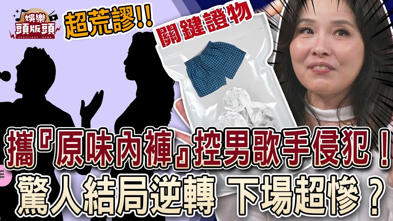 女方攜『原味內褲』控男歌手侵犯！驚人結局逆轉下場超慘？【娛樂頭版頭】