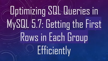 Optimizing SQL Queries in MySQL 5.7: Getting the First Rows in Each Group Efficiently