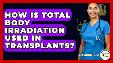 How Is Total Body Irradiation Used In Transplants? - Oncology Support Network