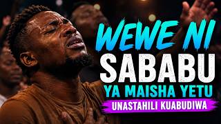 Wewe ni Sababu ya Maisha Yetu | Unastahili Kuabudiwa – Deep Swahili Worship Song