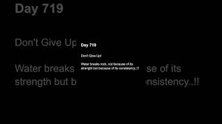 Don't Give Up!Water breaks rock, not because of its strength but because of its consistency..!!