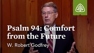 Psalm 94 - Comfort from the Future: Learning to Love the Psalms with W. Robert Godfrey