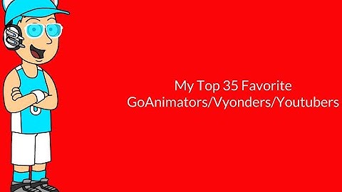 My Top 35 Favorite GoAnimators/Vyonders/Youtubers EVER!!! (OUTDATED FOR 3USERS)