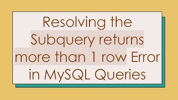 Resolving the Subquery returns more than 1 row Error in MySQL Queries
