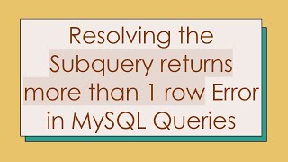 Resolving the Subquery returns more than 1 row Error in MySQL Queries
