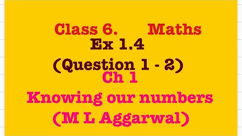 Question no 1 - 2, Ex 1.4, Ch 1, knowing our numbers, class 6, M L Aggarwal.