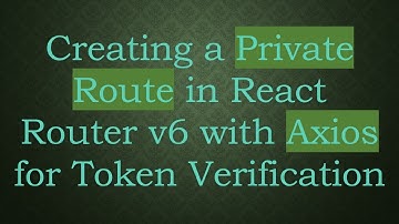 Creating a Private Route in React Router v6 with Axios for Token Verification