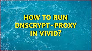 Ubuntu: How to Run Dnscrypt-proxy in Vivid (2 Solutions!!)