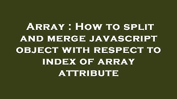 Array : How to split and merge javascript object with respect to index of array attribute