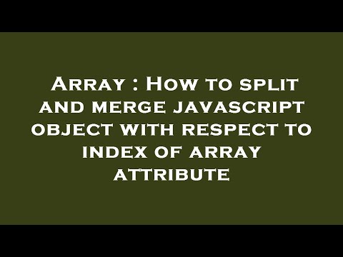 Array : How to split and merge javascript object with respect to index of array attribute