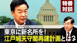 特番『東京に新名所を！江戸城天守閣再建計画とは？』ゲスト：参議院議員　松沢成文氏
