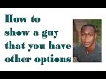 How to show a guy that you have other options