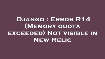 Django : Error R14 (Memory quota exceeded) Not visible in New Relic