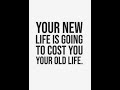 Your NEW Life Is GOING To COST YOU Your OLD LIFE!