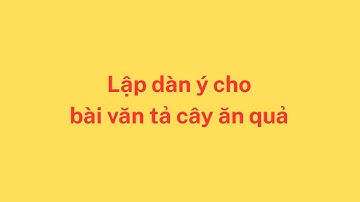 Lập dàn ý cho bài văn tả cây ăn quả