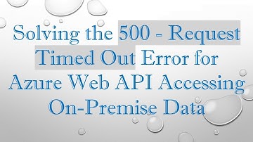 Solving the 500 - Request Timed Out Error for Azure Web API Accessing On-Premise Data