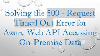 Solving the 500 - Request Timed Out Error for Azure Web API Accessing On-Premise Data Wealth