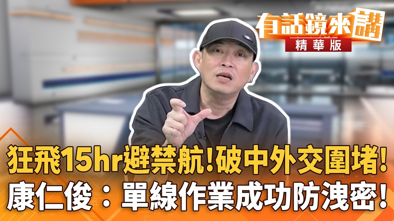 狂飛15hr避禁航！破中外交圍堵！　康仁俊：單線作業成功防洩密！｜周偉航 康仁俊｜陳園淳｜【#有話鏡來講】20260502